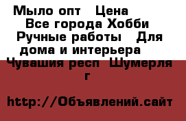 Мыло-опт › Цена ­ 100 - Все города Хобби. Ручные работы » Для дома и интерьера   . Чувашия респ.,Шумерля г.